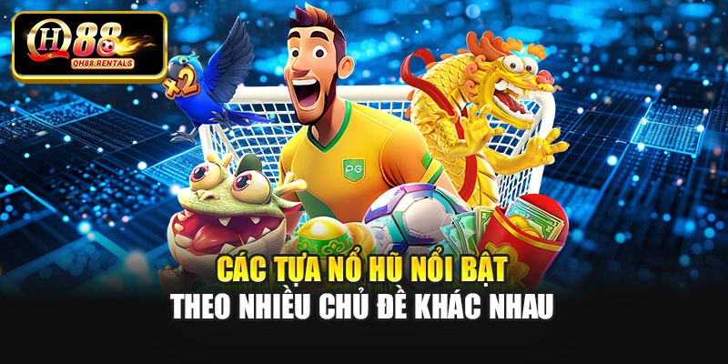 Các tựa nổ hũ nổi bật theo nhiều chủ đề khác nhau