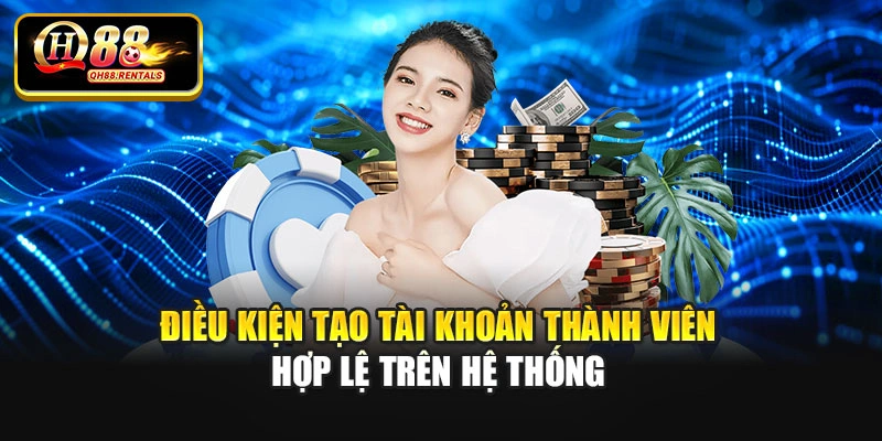 Điều kiện tạo tài khoản thành viên hợp lệ trên hệ thống