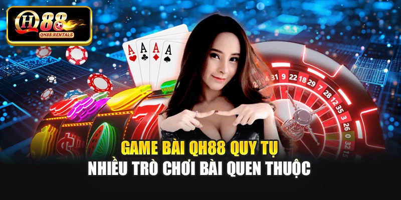 Game bài QH88 quy tụ nhiều trò chơi bài quen thuộc
