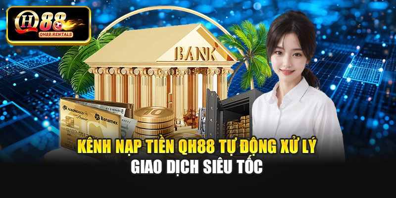 Kênh nạp tiền Qh88 tự động xử lý giao dịch siêu tốc