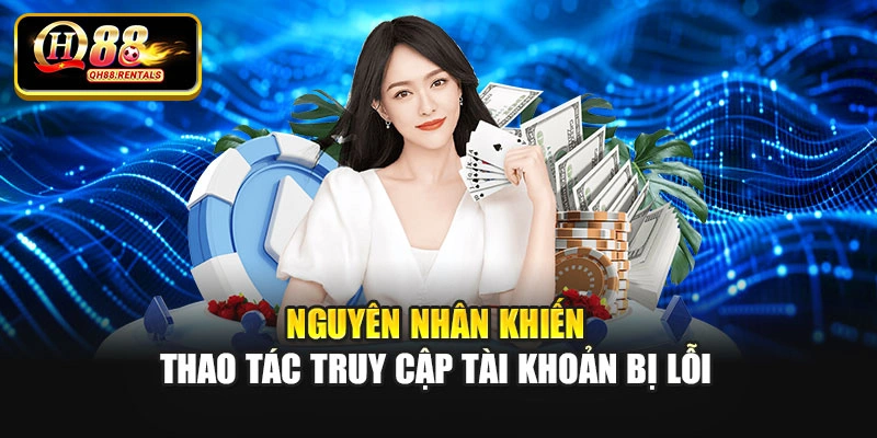 Nguyên nhân khiến thao tác truy cập tài khoản bị lỗi