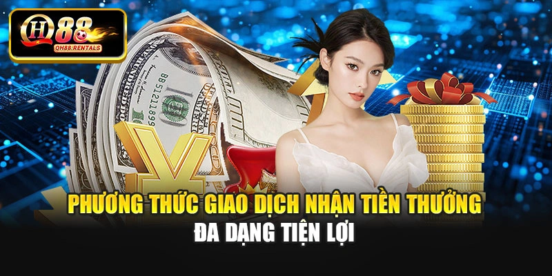 Phương thức giao dịch nhận tiền thưởng đa dạng tiện lợi
