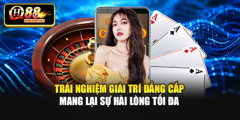 Trải nghiệm giải trí đẳng cấp mang lại sự hài lòng tối đa