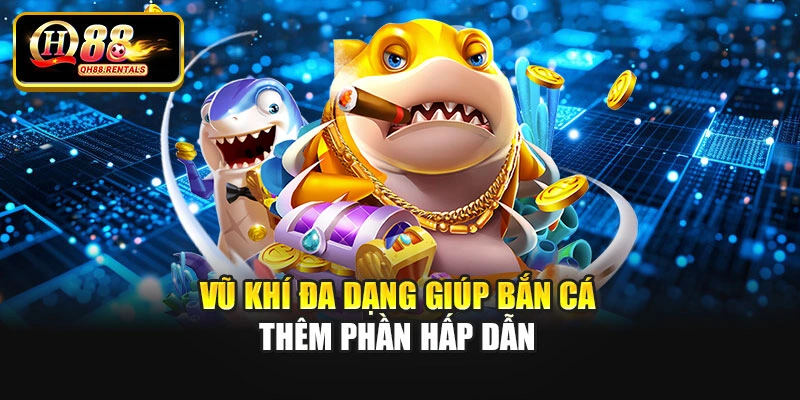 Vũ khí đa dạng giúp bắn cá thêm phần hấp dẫn